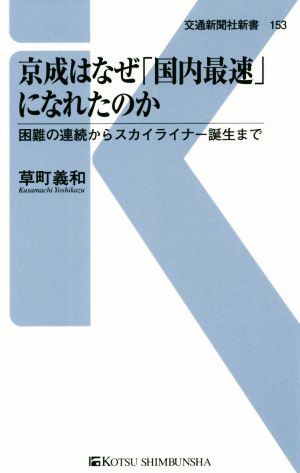 京成はなぜ「国内最速」になれたのか困難の連続からスカイライナー誕生まで交通新聞社新書153