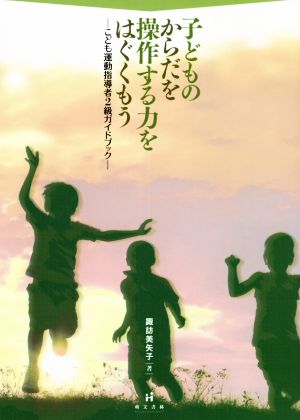 子どものからだを操作する力をはぐくもう こども運動指導者2級ガイドブック