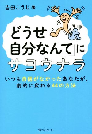 「どうせ自分なんて」にサヨウナラ いつも自信がなかったあなたが、劇的に変わる44の方法