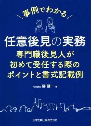 事例でわかる任意後見の実務 専門職後見人が初めて受任する際のポイントと書式記載