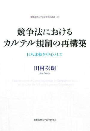 競争法におけるカルテル規制の再構築 日米比較を中心として 慶應義塾大学法学研究会叢書91