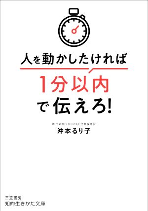 人を動かしたければ1分以内で伝えろ！ 知的生きかた文庫