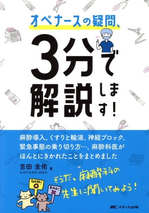 オペナースの疑問、3分で解説します！ 麻酔導入、くすりと輸液、神経ブロック、緊急事態の乗り切り方…、麻酔科医がほんとにきかれたことをまとめました