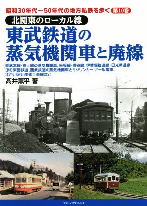 東武鉄道の蒸気機関車と廃線北関東のローカル線昭和30年代～50年代の地方私鉄を歩く第10巻