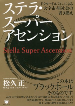 ステラ・スーパーアセンション ドクタードルフィンによる 大宇宙・星社会の書き換え