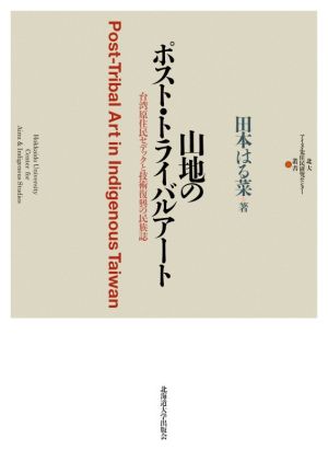 山地のポスト・トライバルアート 台湾原住民セデックと技術復興の民族誌 北大アイヌ・先住民研究センター叢書