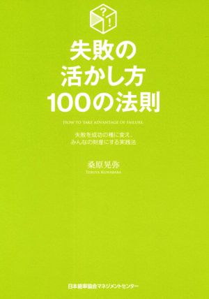 失敗の活かし方100の法則 失敗を成功の種に変え、みんなの財産にする実践法