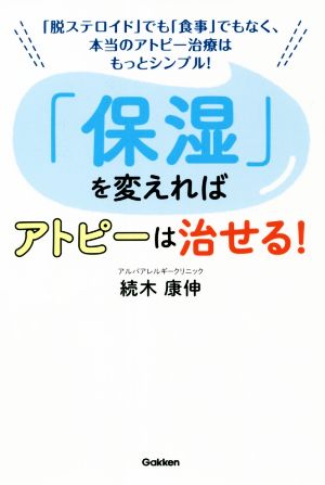 「保湿」を変えればアトピーは治せる！ 「脱ステロイド」でも「食事」でもなく、本当のアトピー治療はもっとシンプル！