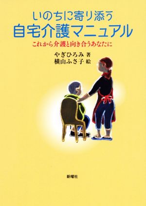 いのちに寄り添う自宅介護マニュアル これから介護と向き合うあなたに