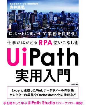 UiPath実用入門 ロボットにまかせて業務を自動化！ 仕事がはかどるRPA使いこなし術