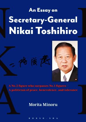 英文 An Essay on Secretary-General Nikai ToshihiroA No.2 figure who surpasses No.1 figures/A politician of peace,benevolence,and tolerance