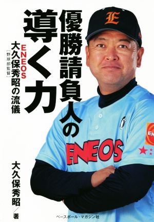 優勝請負人の導く力 ENEOS大久保秀昭[野球部監督]の流儀