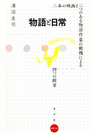 物語と日常 二本の映画と二つのある物語作家の動機による四つの断章