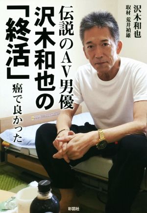 伝説のAV男優 沢木和也の「終活」 癌で良かった