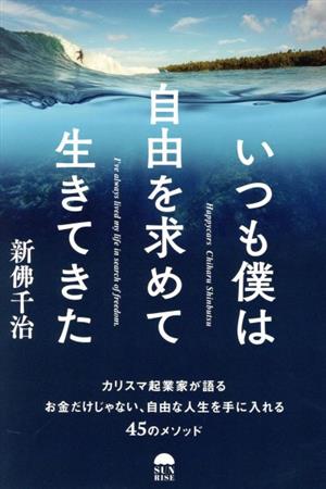 いつも僕は自由を求めて生きてきたカリスマ起業家が語るお金だけじゃない、自由な人生を手に入れる45のメソッド