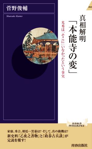 真相解明「本能寺の変」 光秀は「そこに」いなかったという事実 青春新書INTELLIGENCE