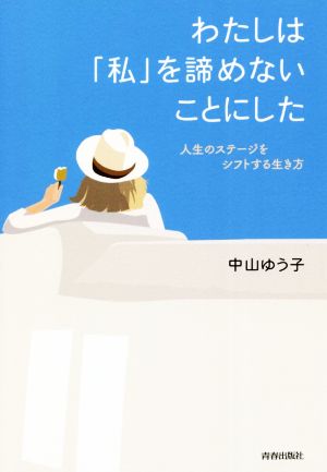 わたしは「私」を諦めないことにした 人生のステージをシフトする生き方