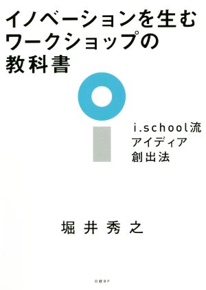 イノベーションを生むワークショップの教科書 i.school流アイディア創出法