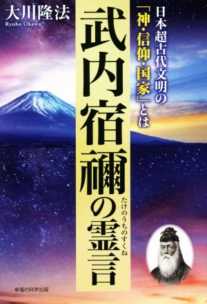 武内宿禰の霊言 日本超古代文明の「神・信仰・国家」とは