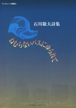 ねむらないバスにゆられて 石川敬大詩集 モノクローム・プロジェクトブックレット詩集