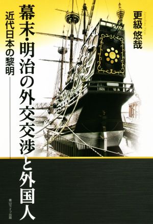 幕末・明治の外交交渉と外国人 近代日本の黎明