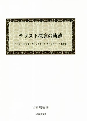 テクスト探究の軌跡 ヘンリー・ジェイムズ、レイモンド・カーヴァー、村上春樹