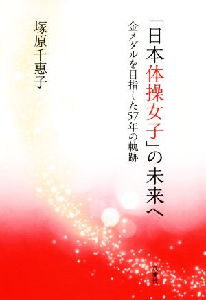 「日本体操女子」の未来へ 金メダルを目指した57年の軌跡
