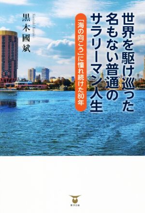 世界を駆け巡った名もない普通のサラリーマン人生 「海の向こう」に憧れ続けた80年