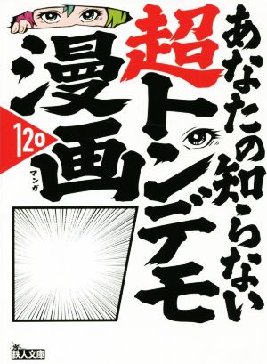 あなたの知らない超トンデモ漫画120 バカ設定！作者暴走！黒歴史！ 鉄人文庫