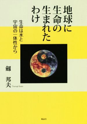 地球に生命の生まれたわけ 生命は水と宇宙の一体性から