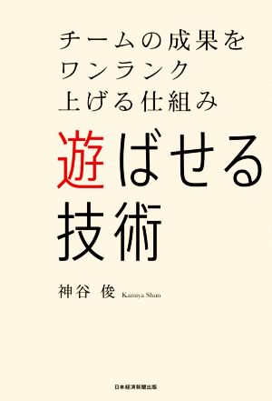 遊ばせる技術 チームの成果をワンランク上げる仕組み