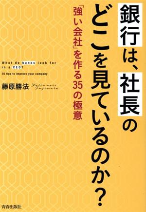 銀行は、社長のどこを見ているのか？ 「強い会社」を作る35の極意