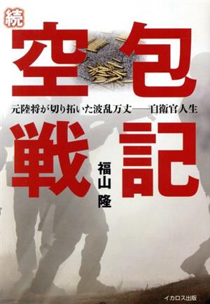 続 空包戦記 元陸将が切り拓いた波乱万丈ー自衛官人生