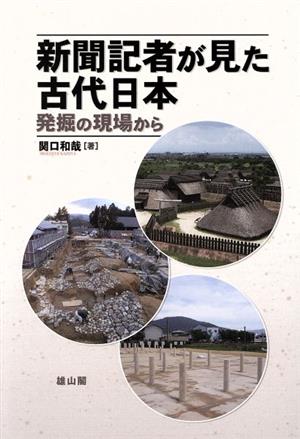 新聞記者が見た古代日本 発掘の現場から