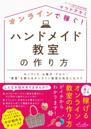 オンラインで稼ぐ！ハンドメイド教室の作り方 モノづくり・お菓子・アロマ…“得意