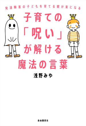 子育ての「呪い」が解ける魔法の言葉 発達障害の子どもを育てる親が楽になる