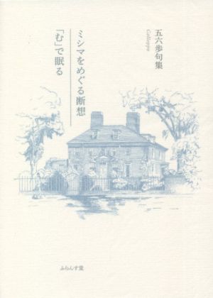 ミシマをめぐる断想/「む」で眠る 五六歩句集