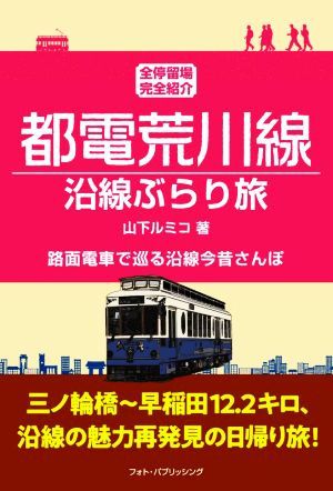 都電荒川線沿線ぶらり旅 全停留所完全紹介 路面電車で巡る沿線今昔さんぽ