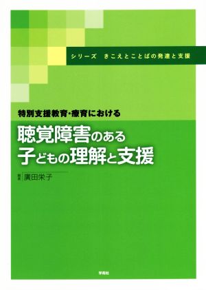 聴覚障害のある子どもの理解と支援 特別支援教育・療育における シリーズ きこえとことばの発達と支援