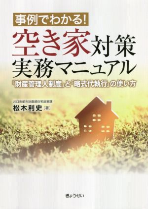 事例でわかる！空き家対策実務マニュアル 「財産管理人制度」と「略式代執行」の使い方