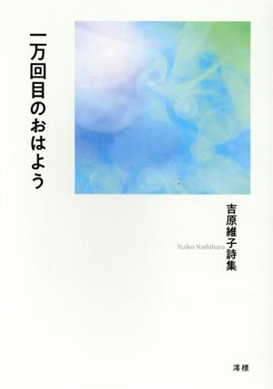 一万回目のおはよう 吉原維子詩集