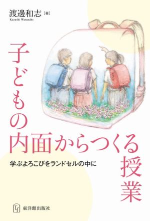 子どもの内面からつくる授業 学ぶよろこびをランドセルの中に