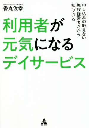 利用者が元気になるデイサービス 申し込みの絶えない施設経営者だから知っている