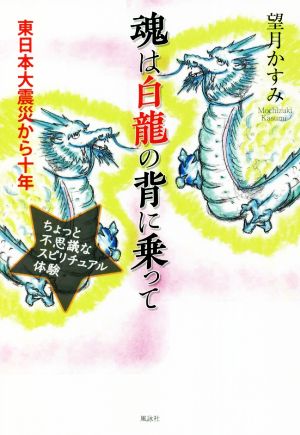 魂は白龍の背に乗って 東日本大震災から十年 ちょっと不思議なスピリチュアル体験