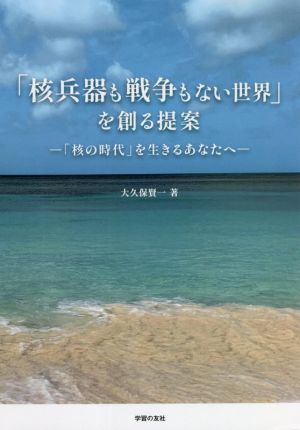 「核兵器も戦争もない世界」を創る提案 「核の時代」を生きるあなたへ