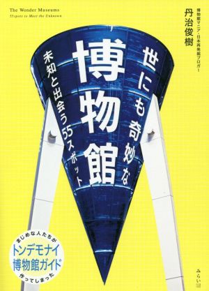 世にも奇妙な博物館 未知と出会う55スポット ビジュアルガイドシリーズ