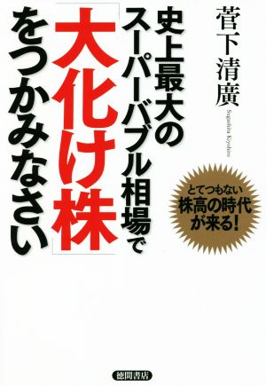 史上最大のスーパーバブル相場で「大化け株」をつかみなさい とてつもない株高の時代が来る！