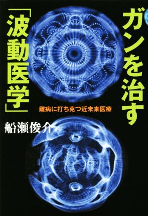 ガンを治す「波動医学」 難病に打ち克つ近未来医療