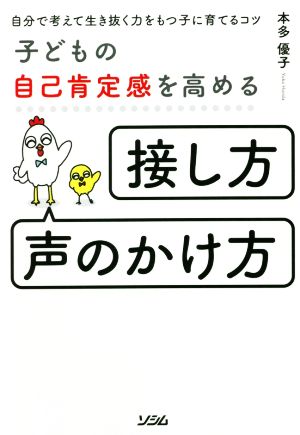 子どもの自己肯定感を高める「接し方・声のかけ方」 自分で考えて生き抜く力をもつ子に育てるコツ