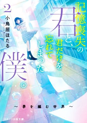 記憶喪失の君と、君だけを忘れてしまった僕。(2) 夢を編む世界 スターツ出版文庫